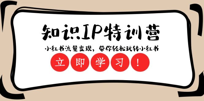 知识IP特训营 ：小红书流量变现，带你轻松玩转小红书（23节视频课）网赚库-项目库-轻创网-中创网-福缘网-冒泡网-资源之家-魔方项目库网赚库