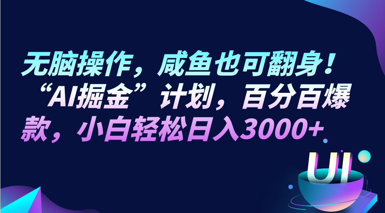 无脑操作，咸鱼也可翻身！“AI掘金“计划，百分百爆款，小白轻松日入3000+网赚库-项目库-轻创网-中创网-福缘网-冒泡网-资源之家-魔方项目库网赚库