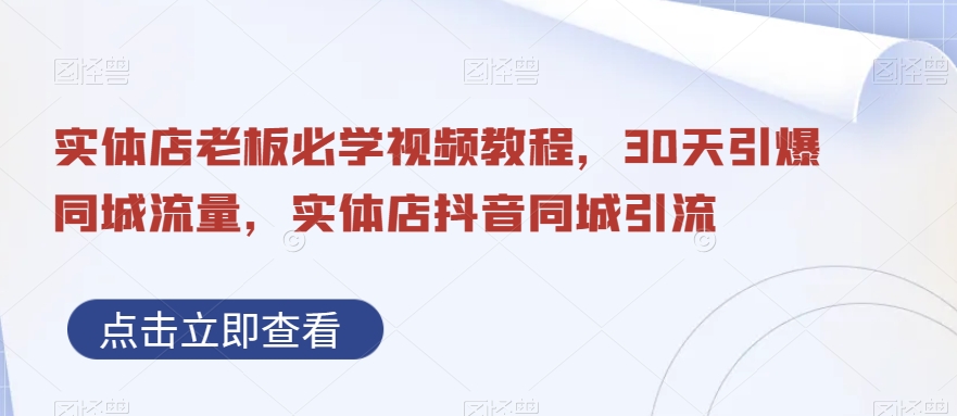 实体店老板必学视频教程，30天引爆同城流量，实体店抖音同城引流网赚库-项目库-轻创网-中创网-福缘网-冒泡网-资源之家-魔方项目库网赚库