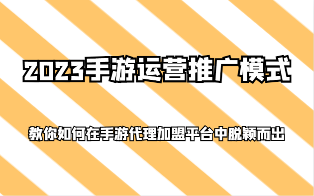 2023手游运营推广模式，教你如何在手游代理加盟平台中脱颖而出网赚库-项目库-轻创网-中创网-福缘网-冒泡网-资源之家-魔方项目库网赚库