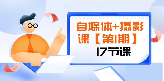 自媒体+摄影课【第1期】由浅到深 循环渐进 让作品刷爆 各大社交平台（17节)网赚库-项目库-轻创网-中创网-福缘网-冒泡网-资源之家-魔方项目库网赚库