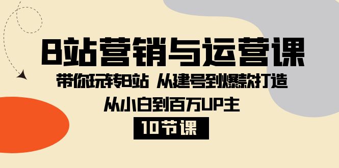 B站营销与运营课：带你玩转B站 从建号到爆款打造 从小白到百万UP主（10节课）网赚库-项目库-轻创网-中创网-福缘网-冒泡网-资源之家-魔方项目库网赚库