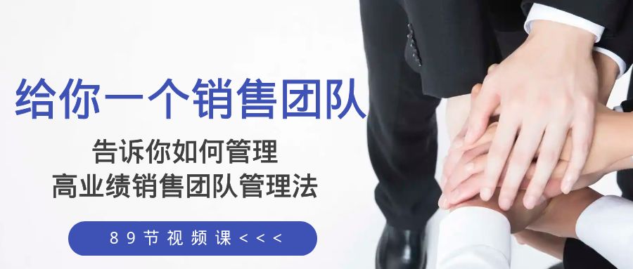 （8169期）给你 一个销售团队，告诉你如何管理，高业绩销售团队管理法（89节课）网赚库-项目库-轻创网-中创网-福缘网-冒泡网-资源之家-魔方项目库网赚库