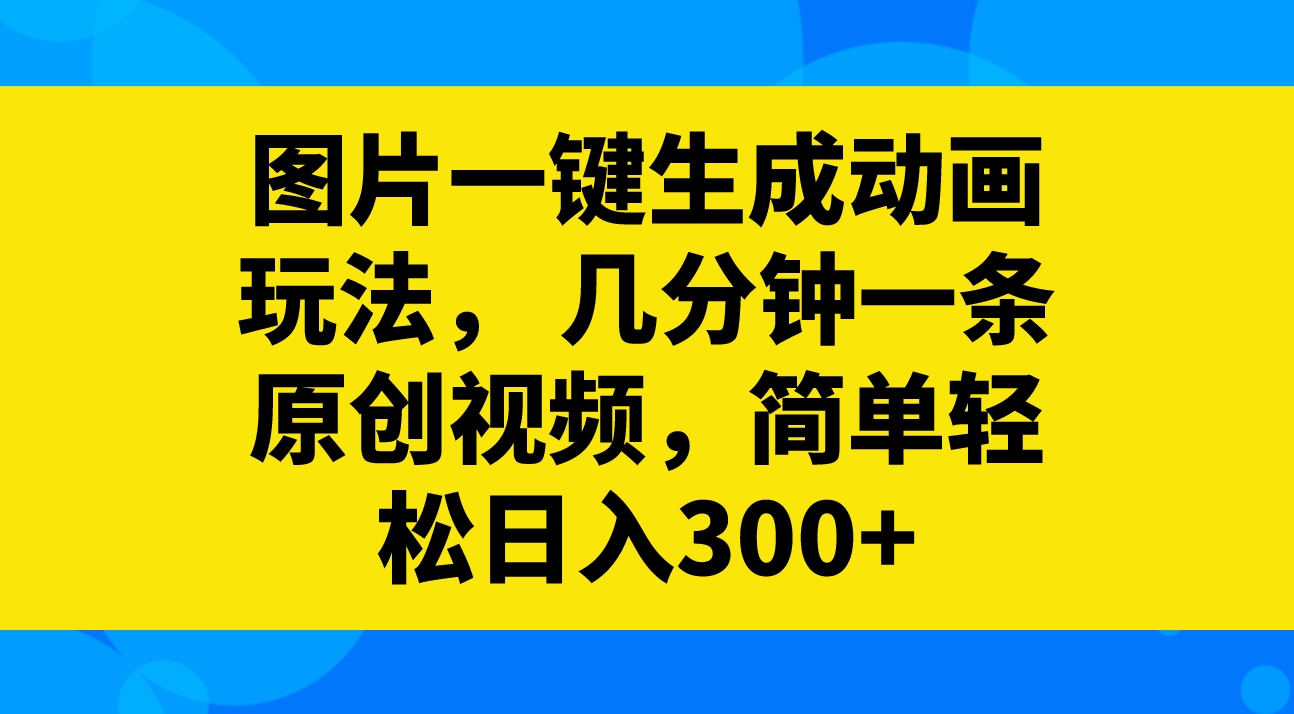 （8165期）图片一键生成动画玩法，几分钟一条原创视频，简单轻松日入300+网赚库-项目库-轻创网-中创网-福缘网-冒泡网-资源之家-魔方项目库网赚库