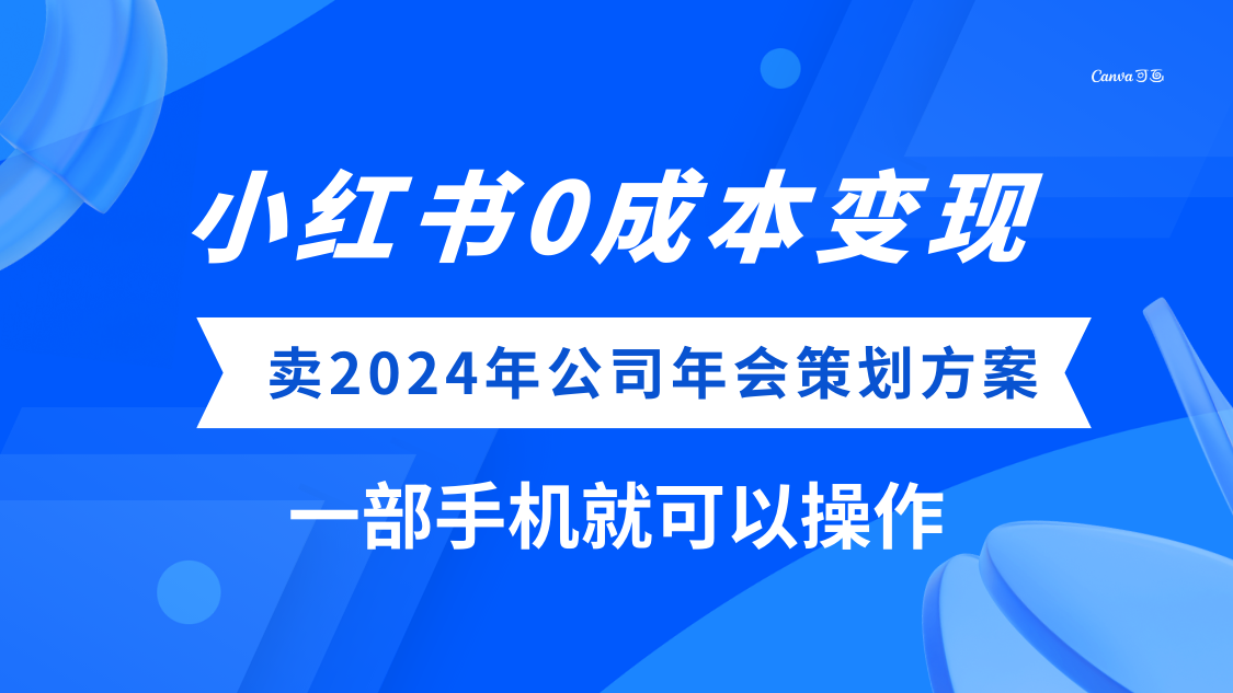 (8162期）小红书0成本变现，卖2024年公司年会策划方案，一部手机可操作网赚库-项目库-轻创网-中创网-福缘网-冒泡网-资源之家-魔方项目库网赚库