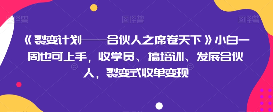 《裂变计划——合伙人之席卷天下》小白一周也可上手，收学员、搞培训、发展合伙人，裂变式收单变现网赚库-项目库-轻创网-中创网-福缘网-冒泡网-资源之家-魔方项目库网赚库