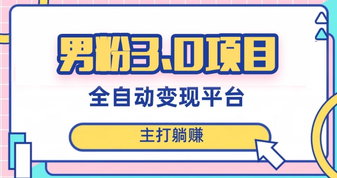 男粉3.0项目，轻松日入1000+！全自动获客渠道，当天见效，新手小白也能简单操作！网赚库-项目库-轻创网-中创网-福缘网-冒泡网-资源之家-魔方项目库网赚库