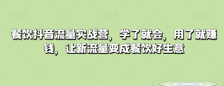 餐饮抖音流量实战营，学了就会，用了就赚钱，让新流量变成餐饮好生意网赚库-项目库-轻创网-中创网-福缘网-冒泡网-资源之家-魔方项目库网赚库