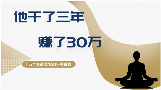 十万个富翁修炼宝典之2.他干了3年，赚了30万网赚库-项目库-轻创网-中创网-福缘网-冒泡网-资源之家-魔方项目库网赚库
