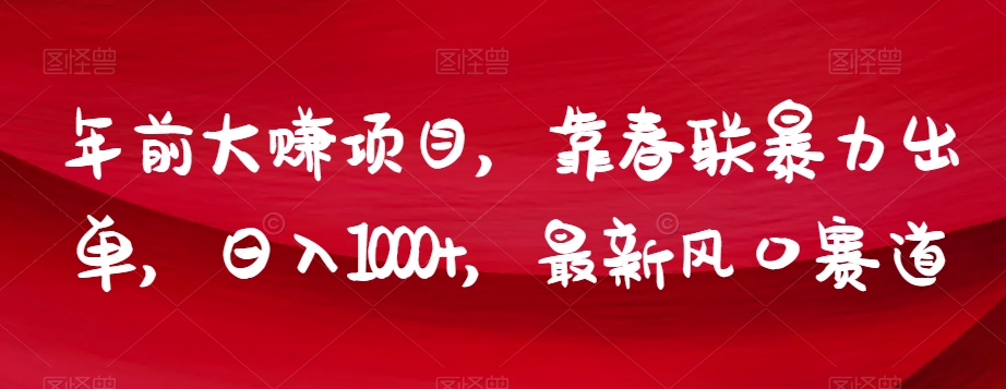 年前大赚项目，靠春联暴力出单，日入1000+，最新风口赛道【揭秘】网赚库-项目库-轻创网-中创网-福缘网-冒泡网-资源之家-魔方项目库网赚库