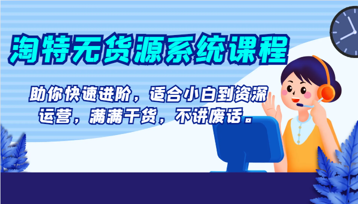 淘特无货源系统课程，助你快速进阶，适合小白到资深运营，满满干货，不讲废话。网赚库-项目库-轻创网-中创网-福缘网-冒泡网-资源之家-魔方项目库网赚库
