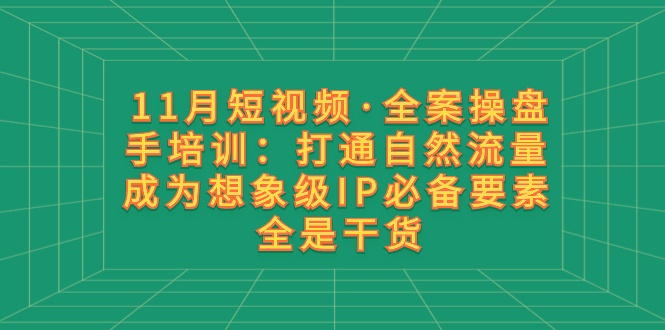 （8182期）11月短视频·全案操盘手培训：打通自然流量 成为想象级IP必备要素 全是干货网赚库-项目库-轻创网-中创网-福缘网-冒泡网-资源之家-魔方项目库网赚库