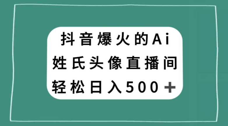 抖音爆火的AI姓氏头像直播，轻松日入500＋网赚库-项目库-轻创网-中创网-福缘网-冒泡网-资源之家-魔方项目库网赚库