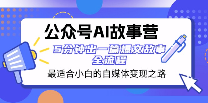 公众号AI故事营 最适合小白的自媒体变现之路 5分钟出一篇爆文故事全流程网赚库-项目库-轻创网-中创网-福缘网-冒泡网-资源之家-魔方项目库网赚库