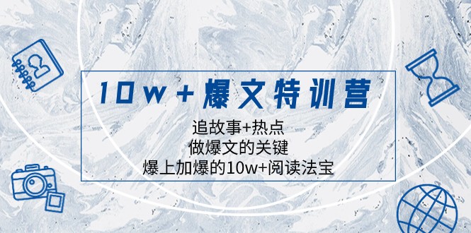 10w+爆文特训营，追故事+热点，做爆文的关键 爆上加爆的10w+阅读法宝网赚库-项目库-轻创网-中创网-福缘网-冒泡网-资源之家-魔方项目库网赚库