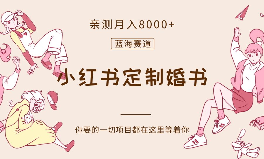 最新蓝海赛道，小红书定制婚书，亲测月入8000+网赚库-项目库-轻创网-中创网-福缘网-冒泡网-资源之家-魔方项目库网赚库
