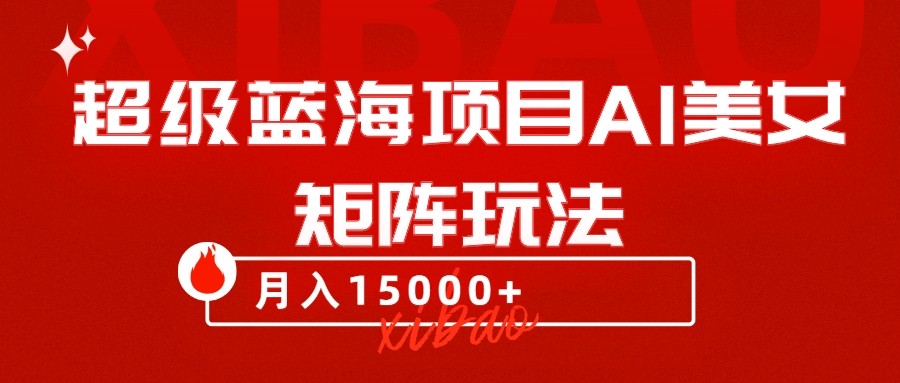 超级蓝海项目AI美女矩阵玩法，只需几分钟，获取到大量原创美女素材，轻松做矩阵网赚库-项目库-轻创网-中创网-福缘网-冒泡网-资源之家-魔方项目库网赚库