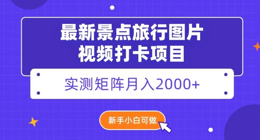 最新景点旅行图片视频打卡，实测矩阵月入2000+，新手可做【揭秘】网赚库-项目库-轻创网-中创网-福缘网-冒泡网-资源之家-魔方项目库网赚库