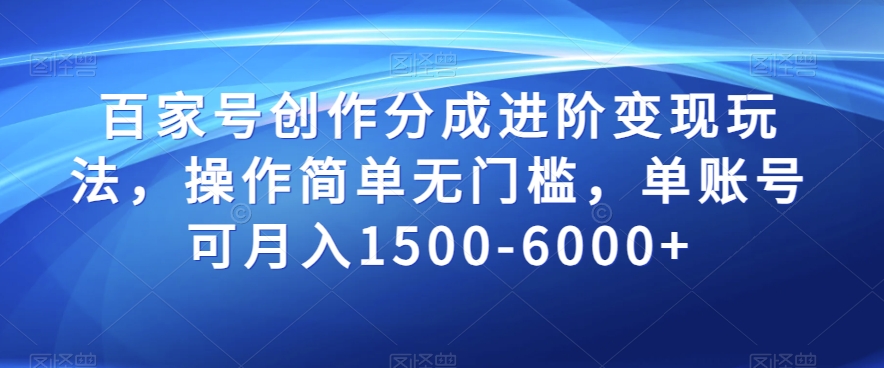 百家号创作分成进阶变现玩法，操作简单无门槛，单账号可月入1500-6000+【揭秘】网赚库-项目库-轻创网-中创网-福缘网-冒泡网-资源之家-魔方项目库网赚库