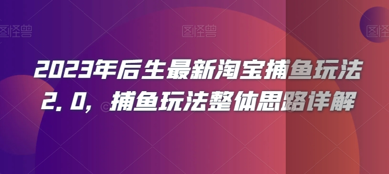 2023年后生最新淘宝捕鱼玩法2.0，捕鱼玩法整体思路详解网赚库-项目库-轻创网-中创网-福缘网-冒泡网-资源之家-魔方项目库网赚库