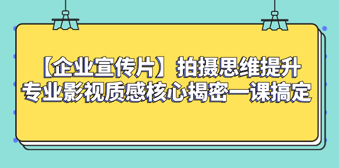 （8199期）【企业 宣传片】拍摄思维提升专业影视质感核心揭密一课搞定网赚库-项目库-轻创网-中创网-福缘网-冒泡网-资源之家-魔方项目库网赚库