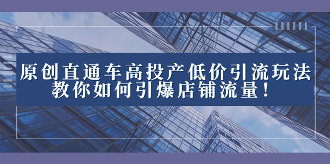 2023直通车高投产低价引流玩法，教你如何引爆店铺流量！网赚库-项目库-轻创网-中创网-福缘网-冒泡网-资源之家-魔方项目库网赚库