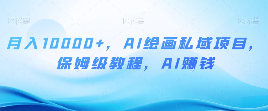月入10000+，AI绘画私域项目，保姆级教程，AI赚钱【揭秘】网赚库-项目库-轻创网-中创网-福缘网-冒泡网-资源之家-魔方项目库网赚库