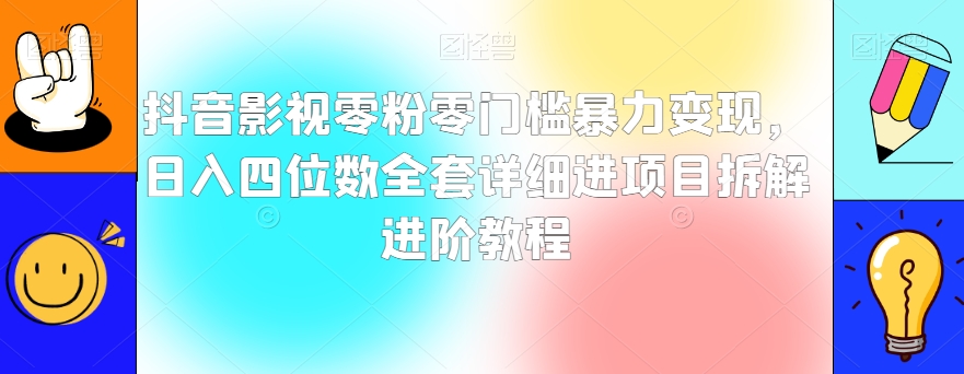 抖音影视零粉零门槛暴力变现，日入四位数全套详细进项目拆解进阶教程【揭秘】网赚库-项目库-轻创网-中创网-福缘网-冒泡网-资源之家-魔方项目库网赚库