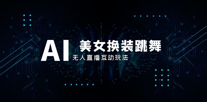 （8210期）抖音最新最火【AI美女换装跳舞】无人直播互动玩法（含全套开播教程+软件…网赚库-项目库-轻创网-中创网-福缘网-冒泡网-资源之家-魔方项目库网赚库