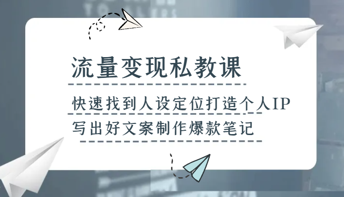 流量变现私教课，快速找到人设定位打造个人IP，写出好文案制作爆款笔记网赚库-项目库-轻创网-中创网-福缘网-冒泡网-资源之家-魔方项目库网赚库
