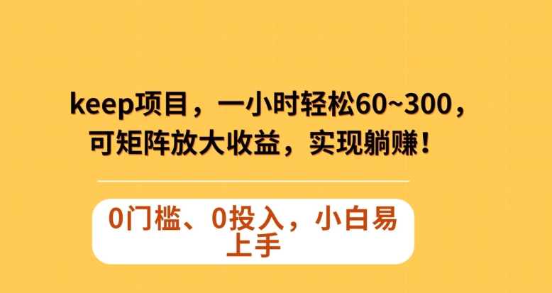 Keep蓝海项目，一小时轻松60~300＋，可矩阵放大收益，可实现躺赚【揭秘】网赚库-项目库-轻创网-中创网-福缘网-冒泡网-资源之家-魔方项目库网赚库