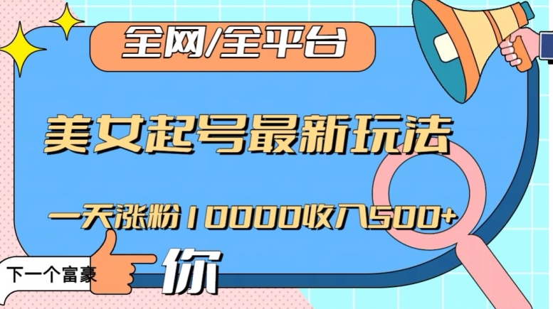全网，全平台，美女起号最新玩法一天涨粉10000收入500+【揭秘】网赚库-项目库-轻创网-中创网-福缘网-冒泡网-资源之家-魔方项目库网赚库