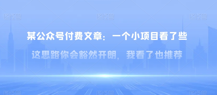 某公众号付费文章：一‮小个‬项目看了‮些这‬思‮你路‬会‮然豁‬开朗，我‮了看‬也推荐网赚库-项目库-轻创网-中创网-福缘网-冒泡网-资源之家-魔方项目库网赚库