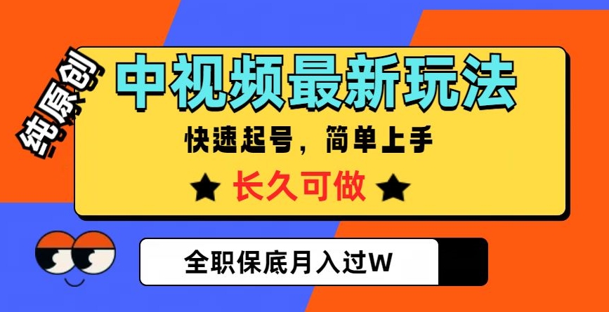 中视频最新玩法，纯原创，项目长久快速起号，简单上手，全职保底月入过W【揭秘】网赚库-项目库-轻创网-中创网-福缘网-冒泡网-资源之家-魔方项目库网赚库