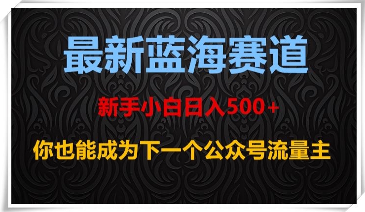 最新蓝海赛道，新手小白日入500+，你也能成为下一个公众号流量主【揭秘】网赚库-项目库-轻创网-中创网-福缘网-冒泡网-资源之家-魔方项目库网赚库