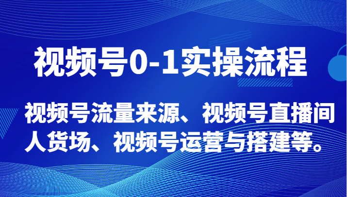视频号0-1实操流程，视频号流量来源、视频号直播间人货场、视频号运营与搭建等。网赚库-项目库-轻创网-中创网-福缘网-冒泡网-资源之家-魔方项目库网赚库