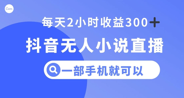 抖音无人小说直播，一部手机操作，日入300+【揭秘】网赚库-项目库-轻创网-中创网-福缘网-冒泡网-资源之家-魔方项目库网赚库