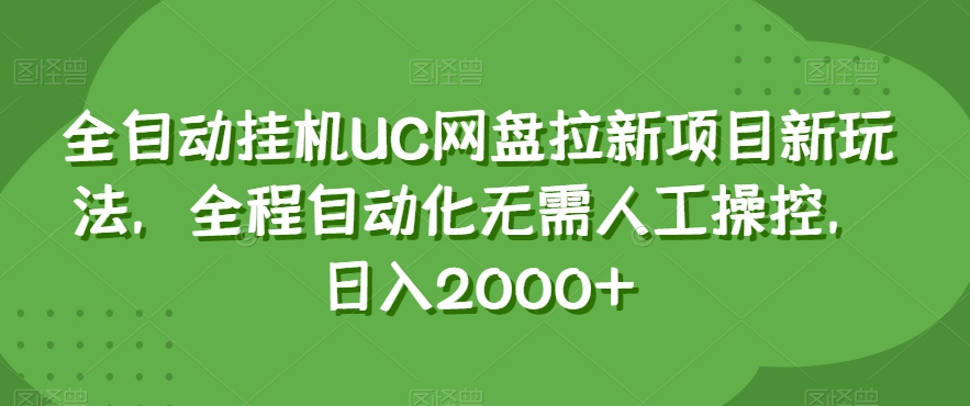 全自动挂机UC网盘拉新项目新玩法，全程自动化无需人工操控，日入2000+【揭秘】网赚库-项目库-轻创网-中创网-福缘网-冒泡网-资源之家-魔方项目库网赚库