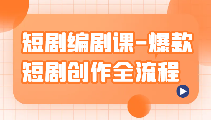 短剧编剧课-爆款短剧创作全流程，涵盖几乎所有短剧创作相关的知识和技巧网赚库-项目库-轻创网-中创网-福缘网-冒泡网-资源之家-魔方项目库网赚库