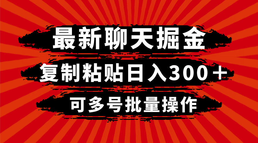 最新聊天掘金，复制粘贴日入300＋，可多号批量操作网赚库-项目库-轻创网-中创网-福缘网-冒泡网-资源之家-魔方项目库网赚库