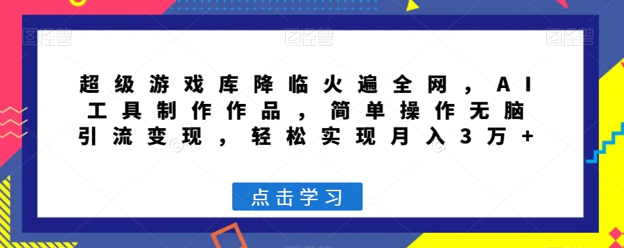 超级游戏库降临火遍全网，AI工具制作作品，简单操作无脑引流变现，轻松实现月入3万+【揭秘】网赚库-项目库-轻创网-中创网-福缘网-冒泡网-资源之家-魔方项目库网赚库