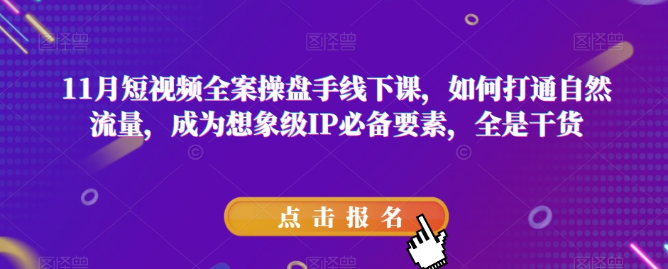 11月短视频全案操盘手线下课，如何打通自然流量，成为想象级IP必备要素，全是干货网赚库-项目库-轻创网-中创网-福缘网-冒泡网-资源之家-魔方项目库网赚库