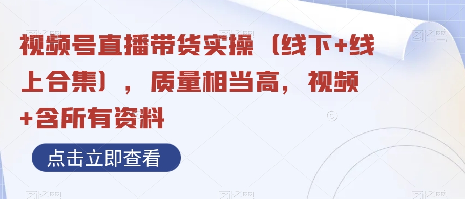 视频号直播带货实操（线下+线上合集），质量相当高，视频+含所有资料网赚库-项目库-轻创网-中创网-福缘网-冒泡网-资源之家-魔方项目库网赚库