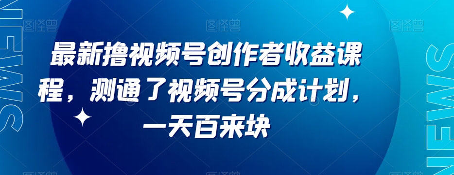 最新撸视频号‮作创‬者‮益收‬课程，测通了视频号分成计划，一天百来块网赚库-项目库-轻创网-中创网-福缘网-冒泡网-资源之家-魔方项目库网赚库