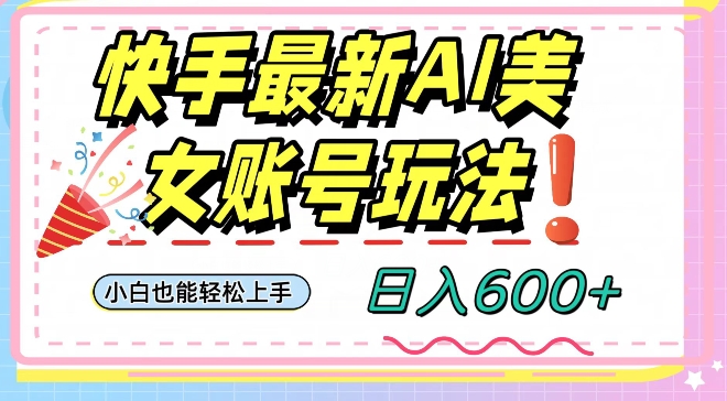 快手AI美女号最新玩法，日入600+小白级别教程【揭秘】网赚库-项目库-轻创网-中创网-福缘网-冒泡网-资源之家-魔方项目库网赚库