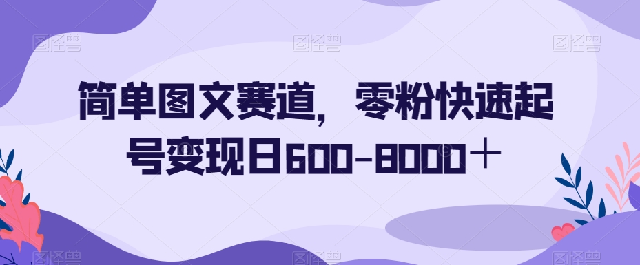 简单图文赛道，零粉快速起号变现日600-8000＋网赚库-项目库-轻创网-中创网-福缘网-冒泡网-资源之家-魔方项目库网赚库
