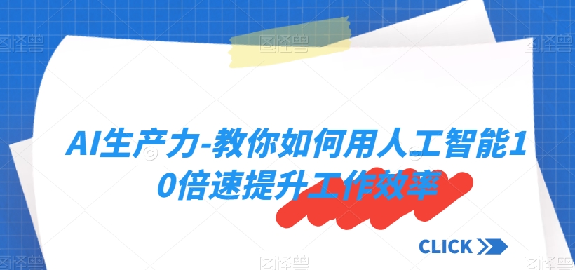 AI生产力-教你如何用人工智能10倍速提升工作效率网赚库-项目库-轻创网-中创网-福缘网-冒泡网-资源之家-魔方项目库网赚库