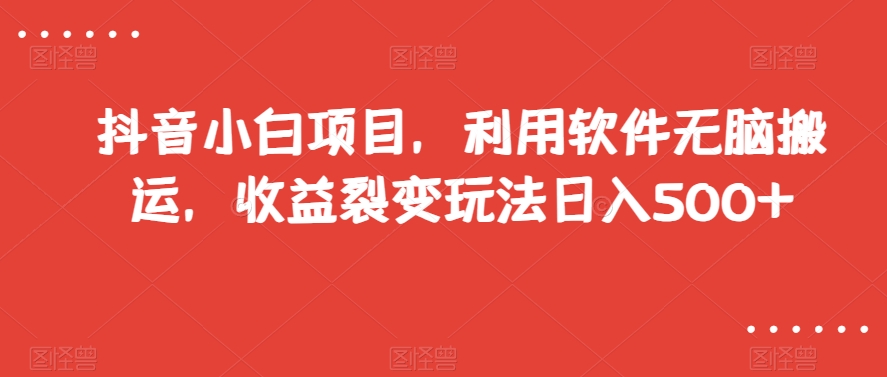 抖音小白项目，利用软件无脑搬运，收益裂变玩法日入500+【揭秘】网赚库-项目库-轻创网-中创网-福缘网-冒泡网-资源之家-魔方项目库网赚库
