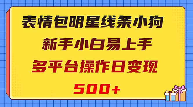 （8240期）表情包明星线条小狗变现项目，小白易上手多平台操作日变现500+网赚库-项目库-轻创网-中创网-福缘网-冒泡网-资源之家-魔方项目库网赚库