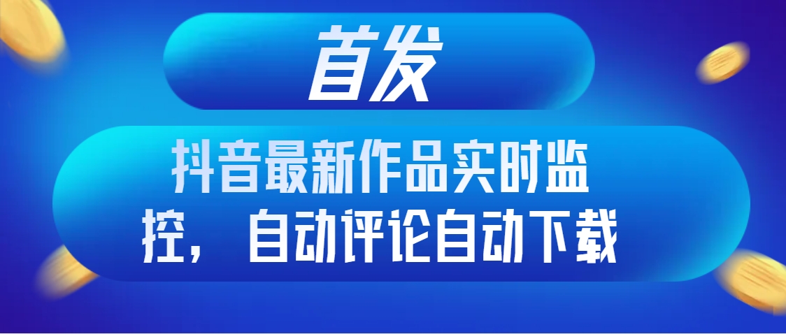 #原创                                                                                                 （8238期）首发抖音最新作品实时监控，自动评论自动下载网赚库-项目库-轻创网-中创网-福缘网-冒泡网-资源之家-魔方项目库网赚库